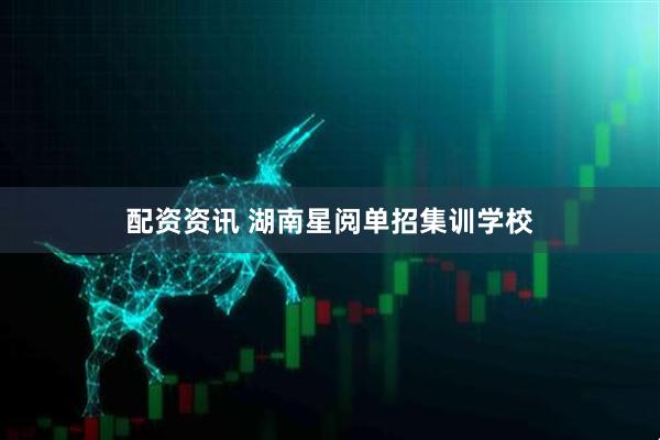 配资资讯 湖南星阅单招集训