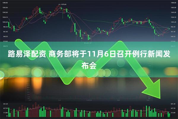 路易泽配资 商务部将于11月6日召开例行新闻发布会