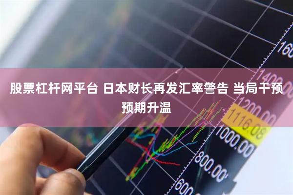 股票杠杆网平台 日本财长再发汇率警告 当局干预预期升温