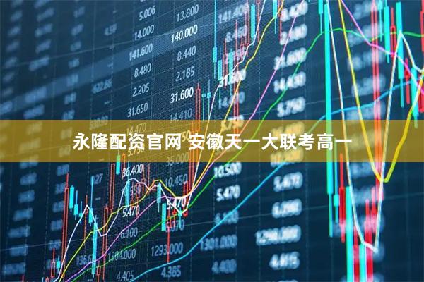 永隆配资官网 安徽天一大联考高一